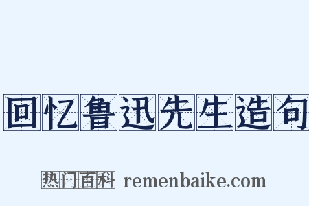 回忆鲁迅先生造句是什么意思的图片